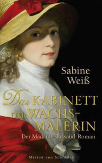 Das Kabinett der Wachsmalerin. Der Madame-Tussaud-Roman - Sabine Weiss