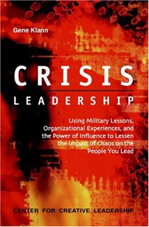 Crisis Leadership: Using Military Lessons, Organizational Experiences, and the Power of Influence3 to Lessen the Impact of Chaos on the P - Gene Klann