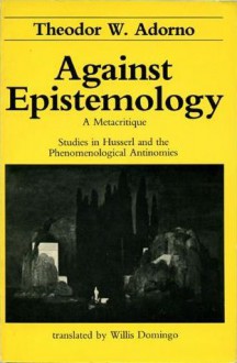 Against Epistemology: A Metacritique. Studies in Husserl and the Phenomenological Antinomies - Theodor W. Adorno, Willis Domingo