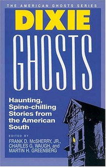 Dixie Ghosts - Charles G. Waugh, Mollie Evelyn Moore Davis, Jack L. Chalker, Manly Wade Wellman, John Bennett, Thomas Nelson Page, George Florance-Guthridge, William Goyen, Carl Carmer, Jack Cady, Mary Elizabeth Counselman, Ambrose Bierce, Frank D. McSherry Jr., Richard Hardwick, Tal