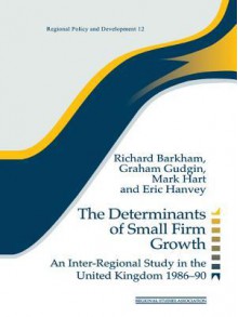 The Determinants of Small Firm Growth: An Inter-Regional Study in the United Kingdom 1986-90 (Regions and Cities) - Richard Barkham, Graham Gudgin, Mark Hart, Eric Hanvey