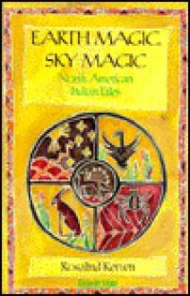 Earth Magic, Sky Magic: North American Indian Tales - Rosalind Kerven