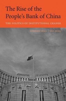 The Rise of the People's Bank of China: The Politics of Institutional Change - Stephen Bell, Hui Feng