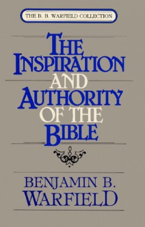 Inspiration and Authority of the Bible - Benjamin Breckinridge Warfield