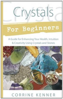 Crystals for Beginners: A Guide to Collecting & Using Stones & Crystals (For Beginners (Llewellyn's)) - Corrine Kenner