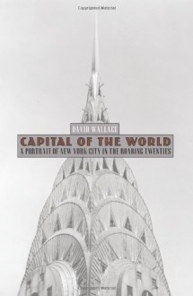 Capital of the World: A Portrait of New York City in the Roaring Twenties - David Wallace, Marianne Strong Literary Agency