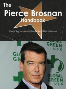 The Pierce Brosnan Handbook - Everything You Need to Know about Pierce Brosnan - Emily Smith