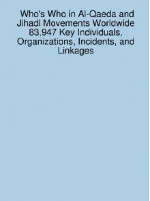 Who's Who in Al-Qaeda and Jihadi Movements Worldwide 83,947 Key Individuals, Organizations, Incidents, and Linkages - James Sanchez