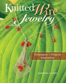 Knitted Wire Jewelry: Techniques. Projects. Inspiration - Samantha Lopez