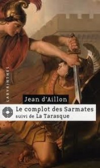 Le complot des Sarmates suivi de La Tarasque - Jean d'Aillon