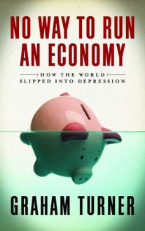 No Way to Run an Economy: Why the System Failed and How to Put it Right - Graham Turner