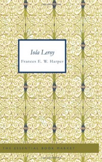 Iola Leroy: Shadows Uplifted - Frances Ellen Watkins Harper