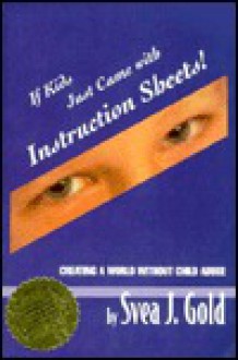 If Kids Just Came with Instruction Sheets!: Creating a World Without Child Abuse - Svea J. Gold