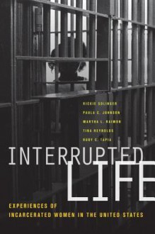 Interrupted Life: Experiences of Incarcerated Women in the United States - Rickie Solinger, Paula C. Johnson, Martha L. Raimon, Tina Reynolds