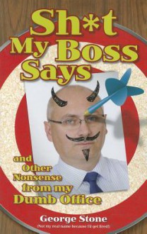 Sh*t My Boss Says: And Other Nonsense from My Dumb Office - George Stone