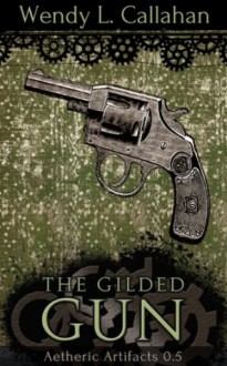 The Gilded Gun (The Aetheric Artifacts) - Wendy L. Callahan