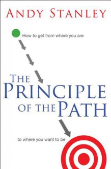 The Principle of the Path: How to Get from Where You Are to Where You Want to Be - Andy Stanley