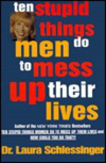 Ten Stupid Things Men Do to Mess Up Their Lives - Laura C. Schlessinger