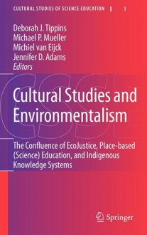 Cultural Studies and Environmentalism: The Confluence of Ecojustice, Place-Based (Science) Education, and Indigenous Knowledge Systems - Deborah J. Tippins, Michael Mueller, Jennifer Adams, Michiel van Eijck