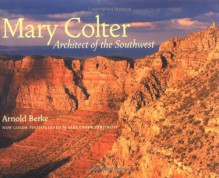 Mary Colter: Architect of the Southwest - Arnold Berke, Alexander Vertikoff