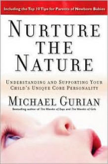 Nurture the Nature: Understanding and Supporting Your Child's Unique Core Personality - Michael Gurian