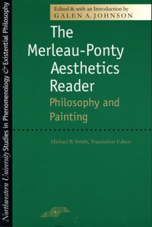 The Merleau-Ponty Aesthetics Reader: Philosophy and Painting - Galen A. Johnson, Maurice Merleau-Ponty, Michael B. Smith