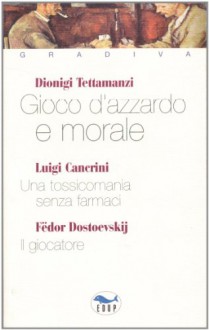 Gioco d'azzardo e morale-Una tossicomania senza farmaci-Il giocatore - Dionigi Tettamanzi, Luigi Cancrini, Fëdor Dostoevskij