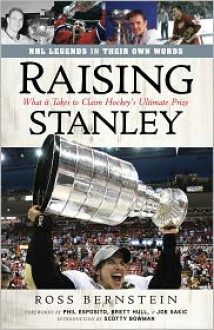 Raising Stanley - What It Takes to Claim Hockey's Ultimate Prize - Ross Bernstein, Scotty Bowman, Phil Esposito, Brett Hull, Joe Sakic