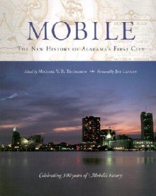 Mobile: The New History of Alabama's First City - Michael Thomason, Elisa Baldwin, Allen Cronenberg, Harriet E. Amos Doss, Harvey H. Jackson, jay higginbotham, Richmond Brown, George H. Ewert Jr, Christopher Macgregor Scribner, Billy Hinson, Keith Nicholls, Henry M. McKiven, Joseph Langan