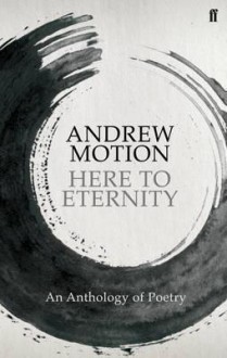 Here to Eternity: An Anthology of Poetry. Selected by Andrew Motion - Andrew Motion