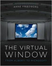 The Virtual Window: From Alberti to Microsoft - Anne Friedberg