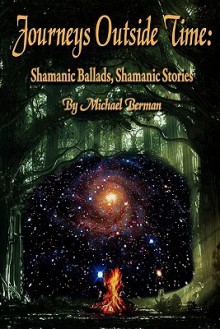 Journeys Outside Time: Shamanic Ballads, Shamanic Stories - Michael Berman