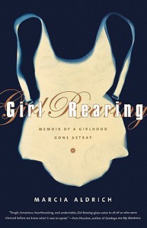 Girl Rearing: Memoir of a Girlhood Gone Astray - Marcia Aldrich