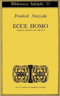 Ecce homo. Come si diventa ciò che si è - Friedrich Nietzsche, Roberto Calasso