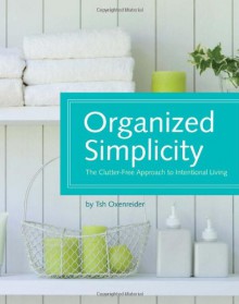 Organized Simplicity. The Clutter-Free Approach to Intentional Living - Tsh Oxenreider