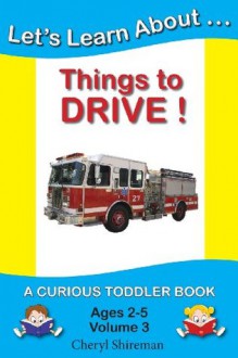 Let's Learn About...Things to Drive!: A Curious Toddler Book - Cheryl Shireman