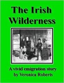 The Irish Wilderness: (Irish Emigration Novel.) - Veronica Roberts