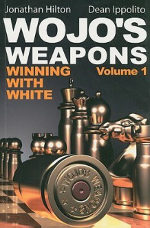 Wojo's Weapons: Winning With White (Volume 1) - Jonathan Hilton, Dean Ippolito