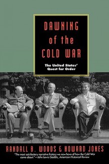 Dawning of the Cold War: The United States Quest for Order - Randall B. Woods, Howard Jones