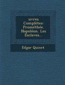 Oeuvres Completes: Promethee. Napoleon. Les Esclaves - Edgar Quinet