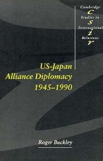 Us-Japan Alliance Diplomacy 1945 1990 - Roger Buckley, Thomas Biersteker, Steven Smith