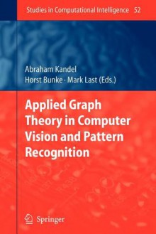 Applied Graph Theory in Computer Vision and Pattern Recognition - Abraham Kandel, Horst Bunke, Mark Last