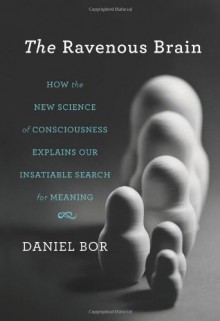 The Ravenous Brain: How the New Science of Consciousness Explains Our Insatiable Search for Meaning - Daniel Naborowski