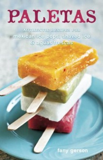 Paletas: Authentic Recipes for Mexican Ice Pops, Aguas Frescas & Shaved Ice - Fany Gerson