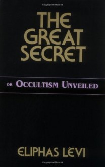 The Great Secret: Or Occultism Unveiled - Éliphas Lévi