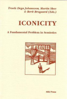 Iconicity: A Fundamental Problem in Semiotics - Troels Degn Johannson, Martin Skov, Berit Brogaard