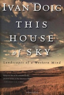 This House of Sky: Landscapes of a Western Mind - Ivan Doig