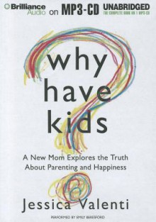 Why Have Kids?: A New Mom Explores the Truth about Parenting and Happiness - Jessica Valenti, Emily Beresford