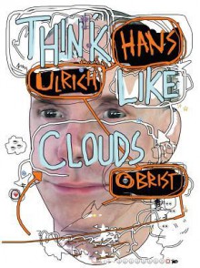 Hans Ulrich Obrist: Think Like Clouds - Hans Ulrich Obrist