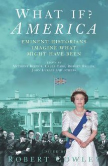 What If? America: Eminent Historians Imagine What Might Have Been - Robert Cowley